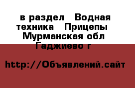  в раздел : Водная техника » Прицепы . Мурманская обл.,Гаджиево г.